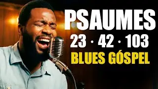 Psaumes 23, 42 et 103 – Blues Gospel de la foi qui conduit, restaure et éclaire la route
