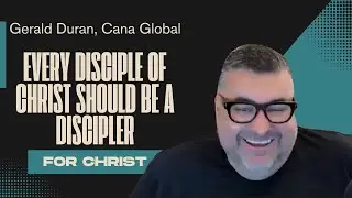Every Disciple of Christ Should Be a Discipler For Christ - Gerald Duran of CanaGlobal