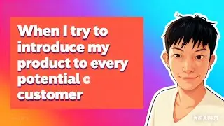 When I try to introduce my product to every potential customer