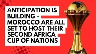 Anticipation is building - Morocco are all set to host their second Africa Cup of Nations