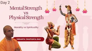 Day 2: Mental Strength vs Physical Strength | Morality vs Spirituality | Vedanta Chaitanya Das