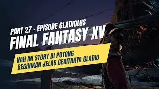 Kenapa Gladio Jadi Se-Garang Ini?! - FINAL FANTASY XV WINDOWS EDITION Episode Gladiolus - Part 27