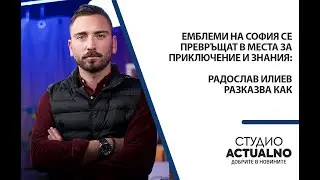 Емблеми на София се превръщат в места за приключение и знания: Радослав Илиев разказва как