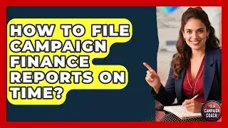 How To File Campaign Finance Reports On Time? - Your Campaign Coach