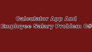07  C# Calculator App Explained and Employee Salary Problem