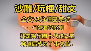 沙雕/玩梗/甜文《一口氣看完系列》我是娱乐圈十八线女星。穿越后成为了小太监。