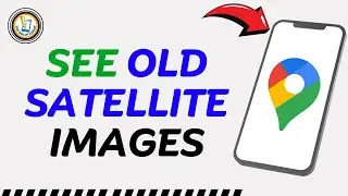 How To See Old Google Maps Satellite Images (2025) - Easy Fix