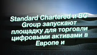 Standard Chartered и BC Group запускают площадку для торговли цифровыми активами в Европе и