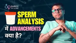 Sperm analysis में advancements क्या है? Dr Jay Mehta Shree IVF Clinic, Mumbai.