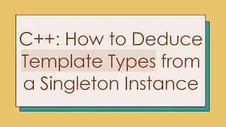 C++: How to Deduce Template Types from a Singleton Instance