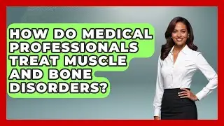 How Do Medical Professionals Treat Muscle and Bone Disorders? | All About Anatomy Answers News