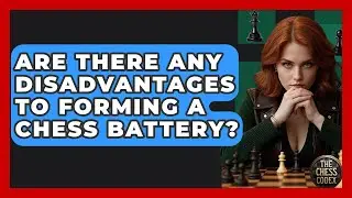 Are There Any Disadvantages To Forming A Chess Battery? - The Chess Codex