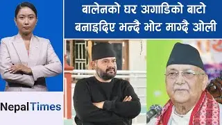 बालेन आएपछि झापामा ओलीले डेरा जमाए, नचिनेको र डोजरको हल्ला|| Nepal Times