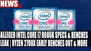 Alleged Intel Core i7 8086K Specs & Benchmarks Leak | Ryzen 2700X Early Benches Out