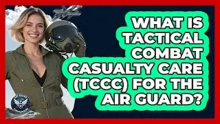 What Is Tactical Combat Casualty Care (TCCC) For The Air Guard? - Air Guard Commanders