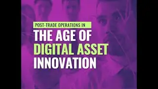 Post Trade Operations in the Age of Digital Asset Innovation