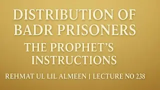 LECTURE NO 238 || Distribution of Badr Prisoners || The Prophet’s ﷺ Wisdom and Mercy in Madinah.