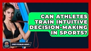 Can Athletes Train Intuitive Decision-making In Sports? - Sport Psychology Insights