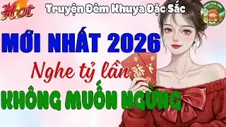 Truyện Mới Nhất 2026 - Nghe Tỷ Lần Không Muốn Ngừng | Truyện Đêm Khuya Đặc Sắc Hay Nhất