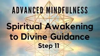 Advanced Mindfulness - Spiritual Awakening to Divine Guidance - step 11