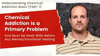 Understanding Chemical Addiction 1: It's a Primary Problem & Needs Attention Prior Emotional Healing