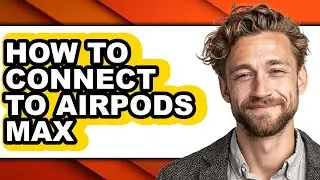 How to Connect to Airpods Max - Full Guide