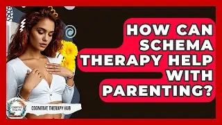 How Can Schema Therapy Help With Parenting? - Cognitive Therapy Hub