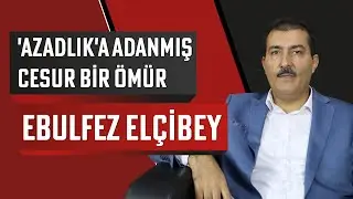 'Azadlık'a adanmış cesur bir ömür: Ebulfez Elçibey