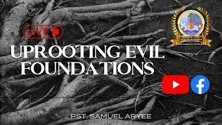 UPROOTING EVIL FOUNDATIONS | PASTOR SAMUEL ARYEE