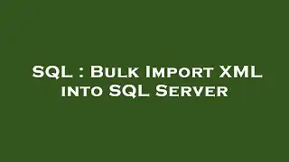 SQL : Bulk Import XML into SQL Server
