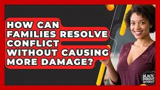 How Can Families Resolve Conflict Without Causing More Damage? - Black Parent Authority