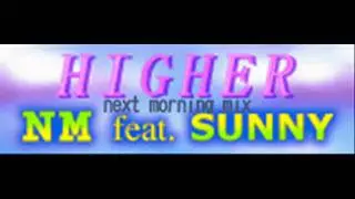 NM feat. SUNNY - HIGHER (next morning mix) [HQ]