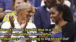 Obama Say He Was in a Deep Deficit with Wife Michelle After Presidency Been Trying to Dig Myself Out