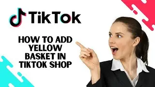 Как добавить желтую корзину в TikTok Shop (ЛЕГКО)