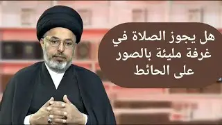 هل يجوز الصلاة في غرفة مليئة بالصور على الحائط / السيد خضير المدني 