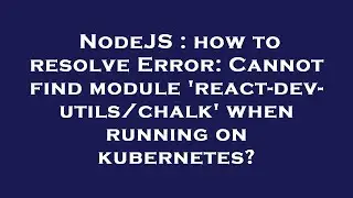 NodeJS : how to resolve Error: Cannot find module 'react-dev-utils/chalk' when running on kubernetes