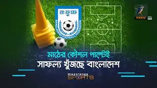 মাঠের কৌশল পাল্টেই, সাফল্য খুঁজছে বাংলাদেশ | Maasranga Sports