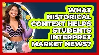 What Historical Context Helps Students Interpret Market News? - Investing As A Student