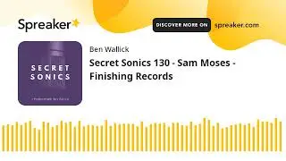 Secret Sonics 130 - Sam Moses - Finishing Records (part 5 of 9)