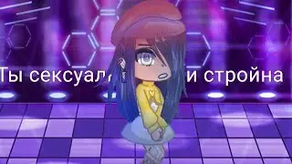 /Ты сексуальна и стройна/meme {Gacha club}
