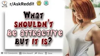 What shouldn’t be attractive but it is? | Reddit Stories