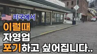 자영업 하면서 한번쯤은 포기하고 싶어지는 순간들, 미국에서 자영업 하면서 가장 힘들었던 순간들