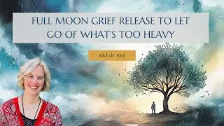 Full Moon Release to Ease Grief: Let Go of What No Longer Serves You