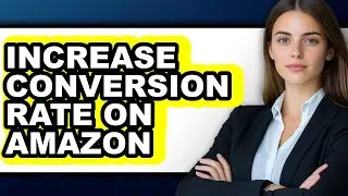 How to Increase Conversion Rate on Amazon - Step by Step