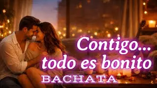 Contigo Todo Es Bonito 💞 | Bachata Romántica | Contigo, Hasta el Lunes es Domingo ☀️