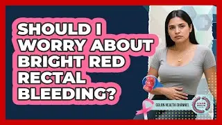 Should I Worry About Bright Red Rectal Bleeding?