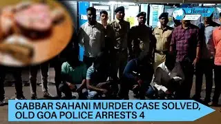 Gabbar Sahani murde.r case solved, Old goa police arr.ests 4