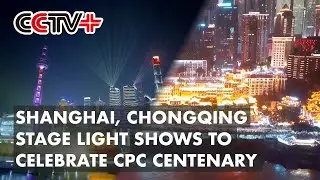 Shanghai, Chongqing Stage Light Shows to Celebrate CPC Centenary