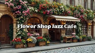 Flower Shop Jazz Cafe 🌸 Delicate January Jazz for Focus, Relaxation & Peaceful Rest