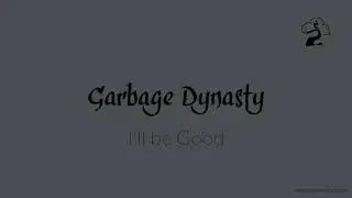 I'll be Good - Garbage Dynasty